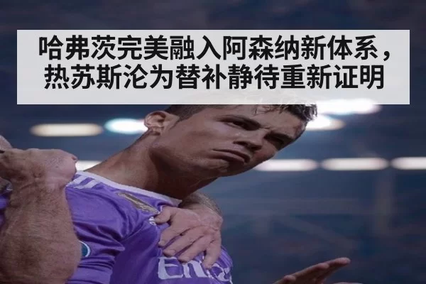 哈弗茨完美融入阿森纳新体系，热苏斯沦为替补静待重新证明