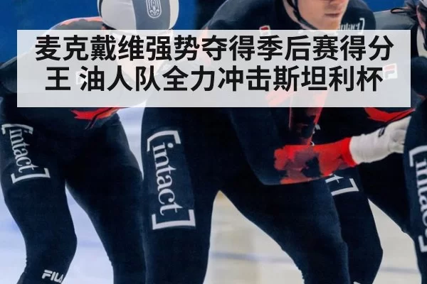麦克戴维强势夺得季后赛得分王 油人队全力冲击斯坦利杯