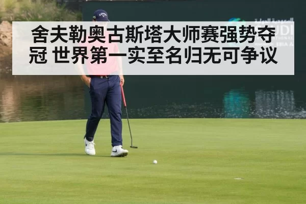 舍夫勒奥古斯塔大师赛强势夺冠 世界第一实至名归无可争议