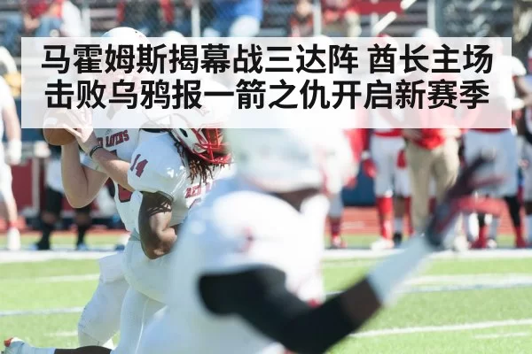 马霍姆斯揭幕战三达阵 酋长主场击败乌鸦报一箭之仇开启新赛季