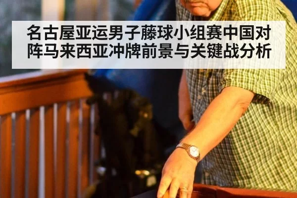 名古屋亚运男子藤球小组赛中国对阵马来西亚冲牌前景与关键战分析